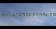 包含的成语从包罗万象到兼容并包的智慧解读