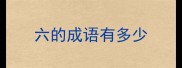 六的成语有多少